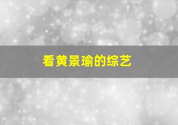 看黄景瑜的综艺