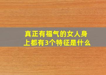 真正有福气的女人身上都有3个特征是什么