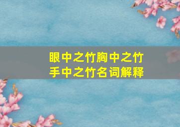 眼中之竹胸中之竹手中之竹名词解释