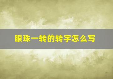 眼珠一转的转字怎么写