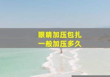 眼睛加压包扎一般加压多久