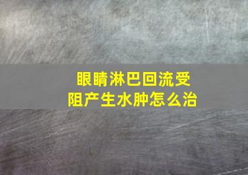 眼睛淋巴回流受阻产生水肿怎么治