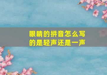 眼睛的拼音怎么写的是轻声还是一声