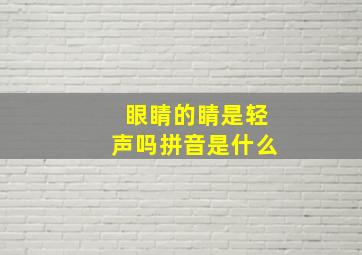 眼睛的睛是轻声吗拼音是什么