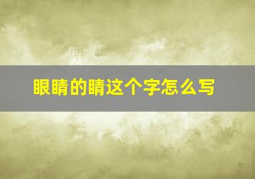 眼睛的睛这个字怎么写