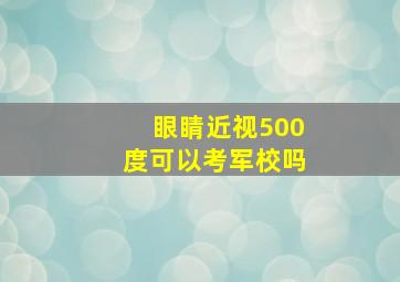 眼睛近视500度可以考军校吗