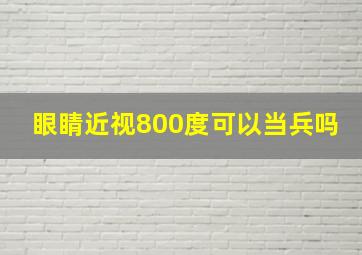 眼睛近视800度可以当兵吗