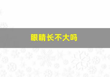 眼睛长不大吗