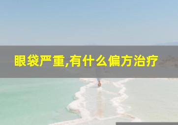 眼袋严重,有什么偏方治疗