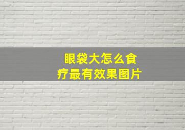 眼袋大怎么食疗最有效果图片