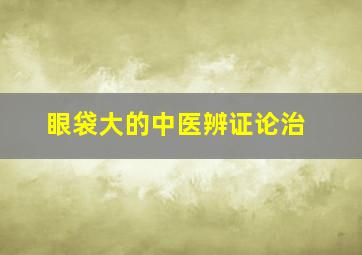 眼袋大的中医辨证论治