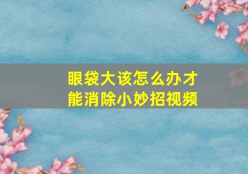 眼袋大该怎么办才能消除小妙招视频