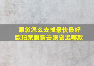 眼袋怎么去掉最快最好欧珀莱眼霜去眼袋远哪款