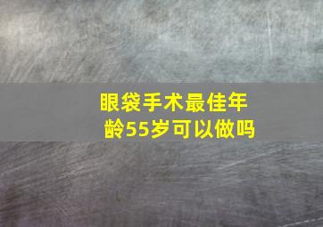 眼袋手术最佳年龄55岁可以做吗