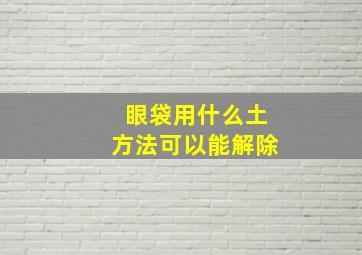 眼袋用什么土方法可以能解除