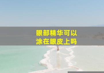 眼部精华可以涂在眼皮上吗