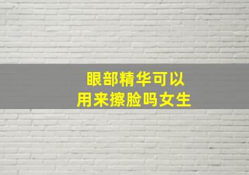 眼部精华可以用来擦脸吗女生