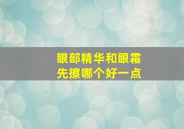 眼部精华和眼霜先擦哪个好一点