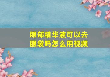 眼部精华液可以去眼袋吗怎么用视频