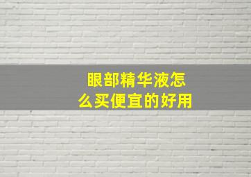 眼部精华液怎么买便宜的好用