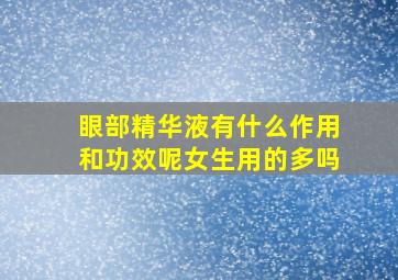 眼部精华液有什么作用和功效呢女生用的多吗