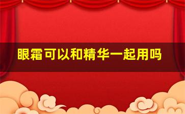 眼霜可以和精华一起用吗