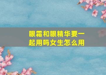 眼霜和眼精华要一起用吗女生怎么用