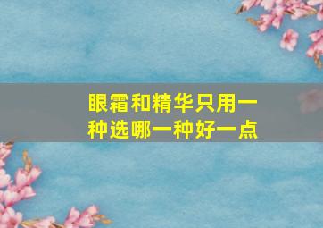 眼霜和精华只用一种选哪一种好一点