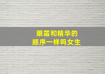 眼霜和精华的顺序一样吗女生