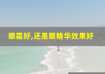 眼霜好,还是眼精华效果好