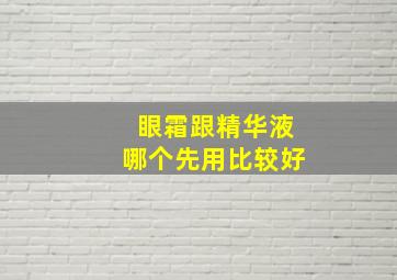 眼霜跟精华液哪个先用比较好