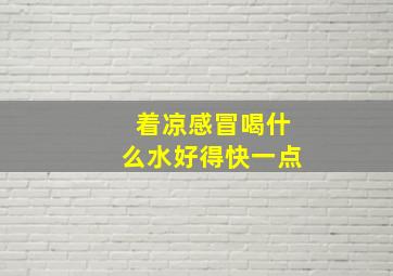 着凉感冒喝什么水好得快一点