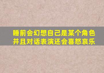 睡前会幻想自己是某个角色并且对话表演还会喜怒哀乐