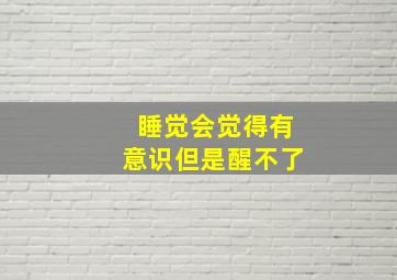 睡觉会觉得有意识但是醒不了