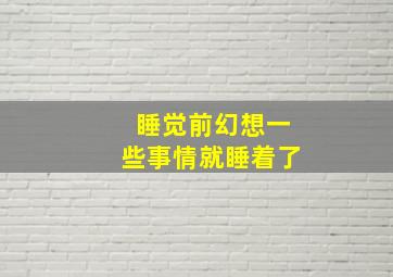 睡觉前幻想一些事情就睡着了