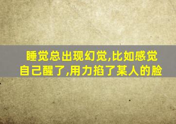 睡觉总出现幻觉,比如感觉自己醒了,用力掐了某人的脸