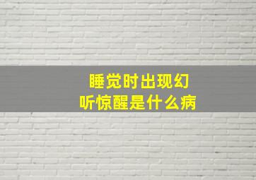 睡觉时出现幻听惊醒是什么病