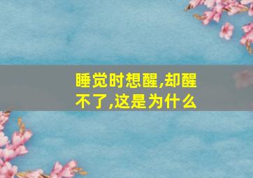 睡觉时想醒,却醒不了,这是为什么