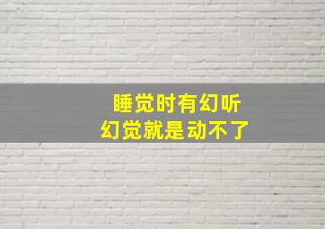 睡觉时有幻听幻觉就是动不了