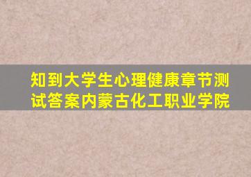 知到大学生心理健康章节测试答案内蒙古化工职业学院