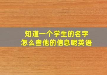 知道一个学生的名字怎么查他的信息呢英语