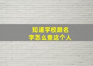 知道学校跟名字怎么查这个人