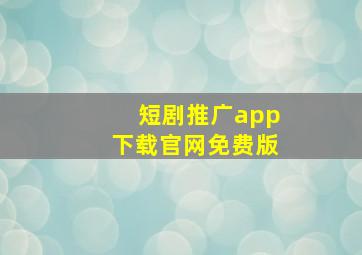 短剧推广app下载官网免费版