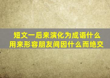 短文一后来演化为成语什么用来形容朋友间因什么而绝交