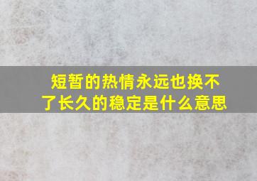 短暂的热情永远也换不了长久的稳定是什么意思