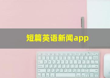 短篇英语新闻app