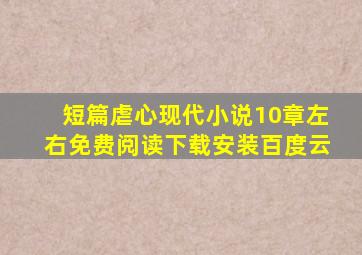 短篇虐心现代小说10章左右免费阅读下载安装百度云