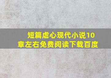 短篇虐心现代小说10章左右免费阅读下载百度