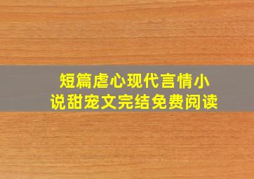 短篇虐心现代言情小说甜宠文完结免费阅读