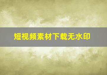 短视频素材下载无水印